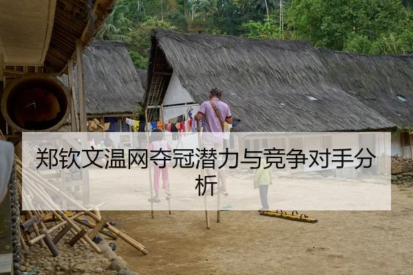 郑钦文温网夺冠潜力与竞争对手分析